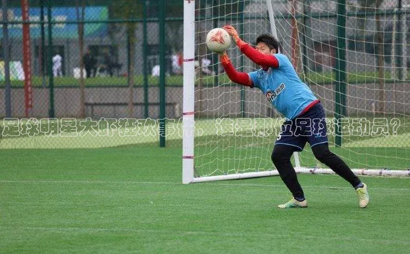 欧陆注册手机版挪威主权基金足球明星大虾狂欢事件，谁是那位足球运动员？