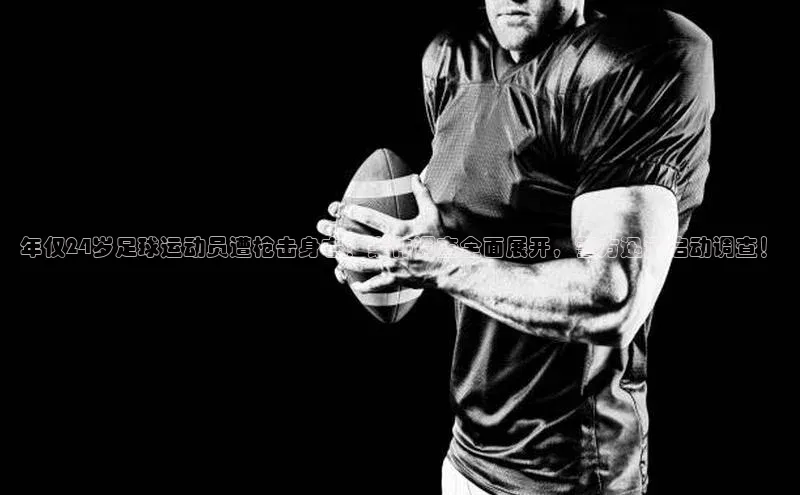 欧陆平台app下载光魔科技年仅24岁足球运动员遭枪击身亡！案件调查全面展开，警方迅速启动调查！