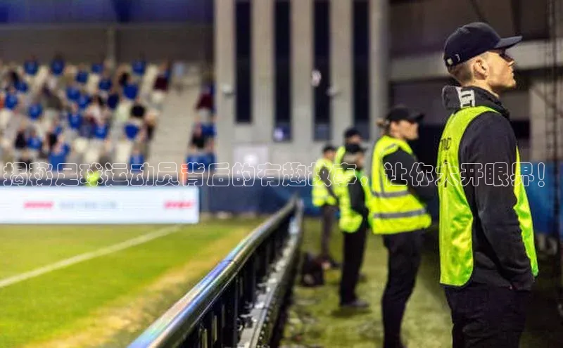 欧陆注册APP官方下载雷柏科技揭秘足球运动员背后的有趣故事，让你大开眼界！