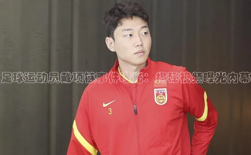 欧陆娱乐百度识图足球运动员戴项链事件曝光：揭秘视频曝光内幕