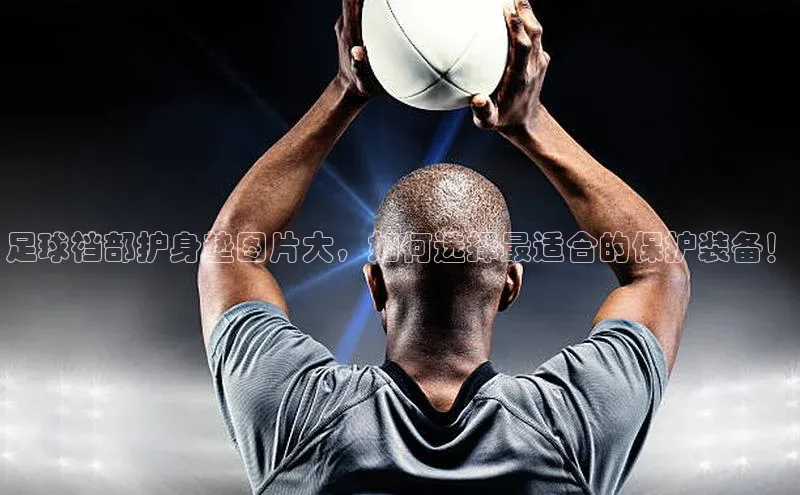 欧陆娱乐登录入口官网华扬联众足球裆部护身垫图片大，如何选择最适合的保护装备！