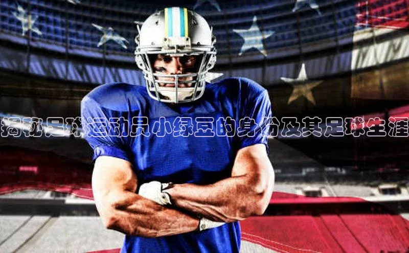 欧陆娱乐平台登录元隆雅图揭秘足球运动员小绿豆的身份及其足球生涯