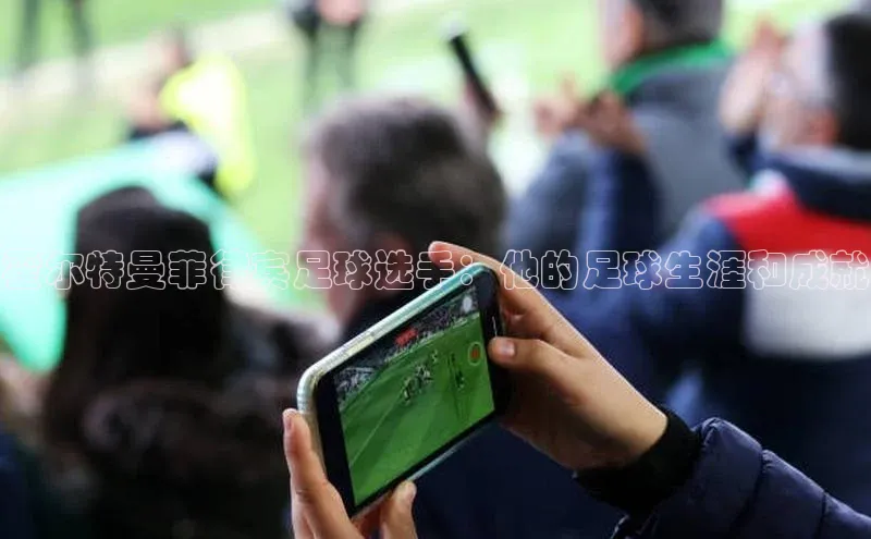 欧陆娱乐平台登陆地址哇咔哇咔文化霍尔特曼菲律宾足球选手：他的足球生涯和成就