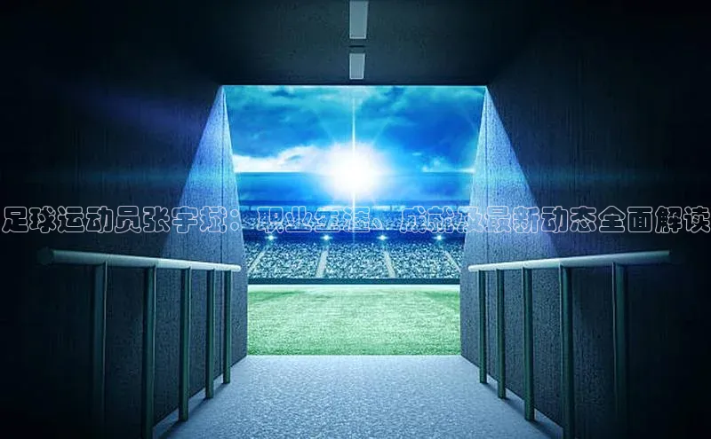 欧陆注册手机版百度数据开放平台足球运动员张宇斌：职业生涯、成就及最新动态全面解读