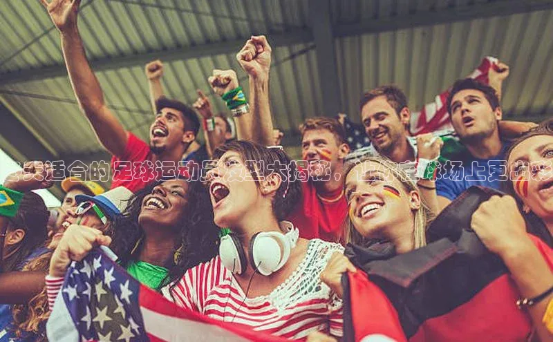 欧陆注册点登录入口官网天下秀冬天适合的足球运动员发型大揭秘，让你在球场上更出彩