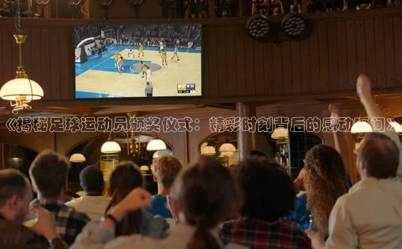 欧陆注册APP官方下载雷柏科技《揭秘足球运动员颁奖仪式：精彩时刻背后的感动瞬间》