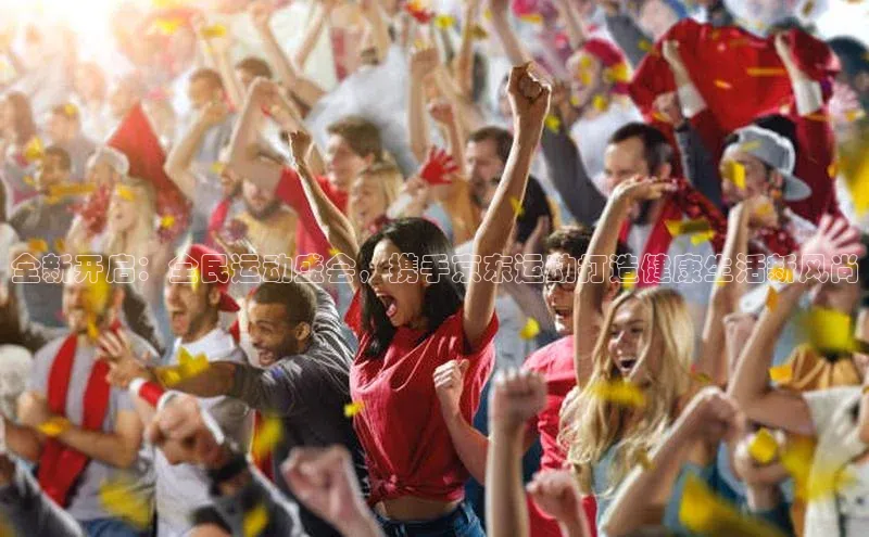 欧陆娱乐注册代理彩讯股份全新开启：全民运动盛会，携手京东运动打造健康生活新风尚