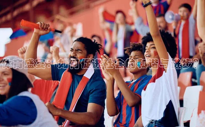 欧陆app登录猫眼体育盛宴：如何促进社会的和谐与进步？