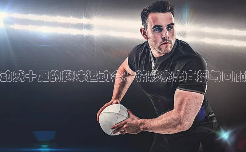 欧陆app登录猫眼动感十足的趣味运动会：精彩赛事直播与回顾