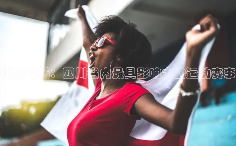 川韵飞扬：四川省内最具影响力的运动赛事