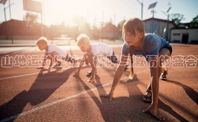 山地运动挑战：极限与激情的盛会