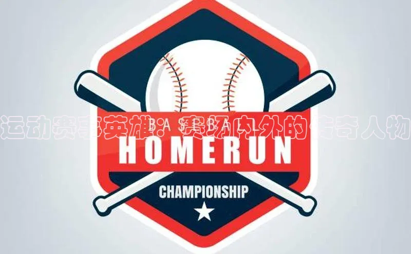 运动赛事英雄：赛场内外的传奇人物