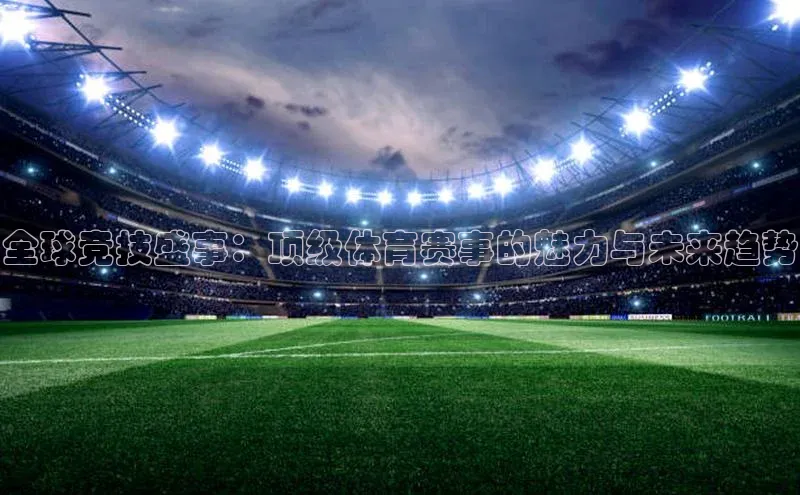 全球竞技盛事：顶级体育赛事的魅力与未来趋势