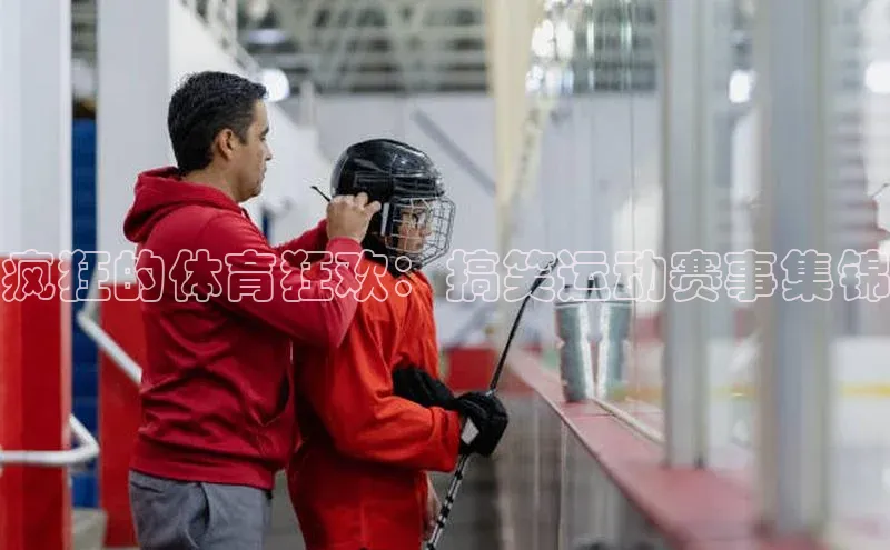 疯狂的体育狂欢：搞笑运动赛事集锦