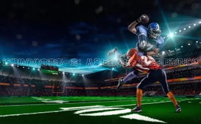 近期热门体育赛事一览：从足坛到网坛，最新赛事资讯汇总