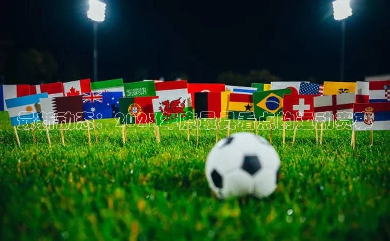 最新动态：2023年度最具看点的运动赛事
