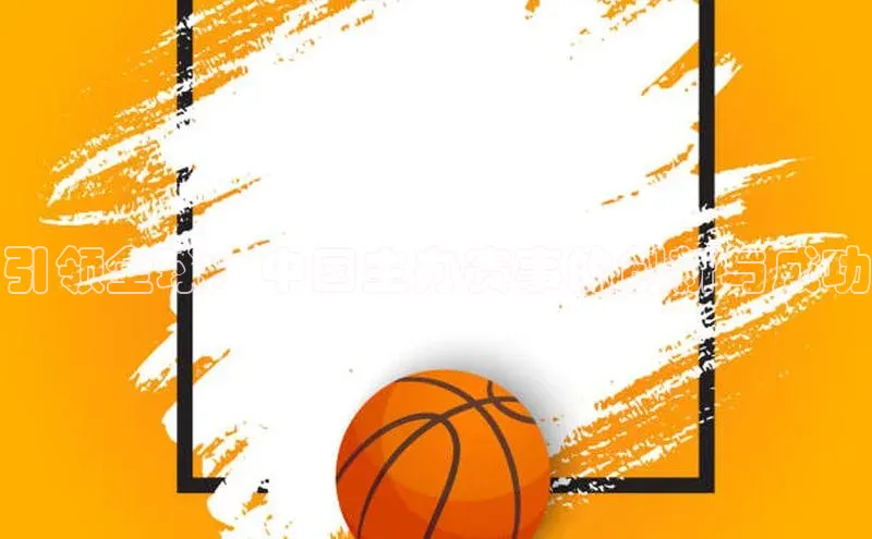 引领全球：中国主办赛事的创新与成功