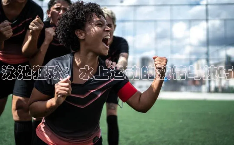 泳池狂欢：水上运动的激情与技巧