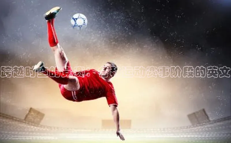 跨越时空的竞赛：各种运动赛事阶段的英文