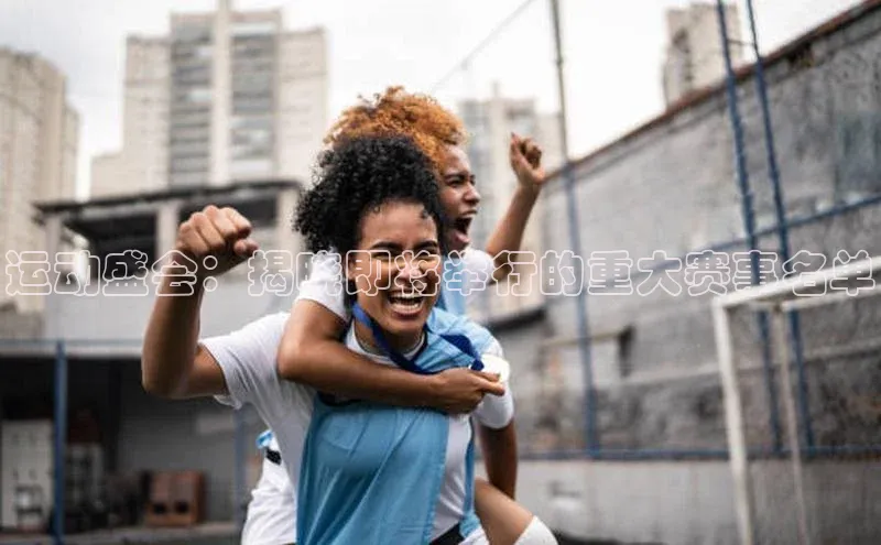 运动盛会：揭晓即将举行的重大赛事名单