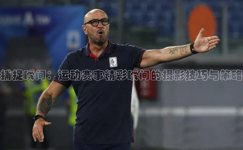 捕捉瞬间：运动赛事精彩瞬间的摄影技巧与策略
