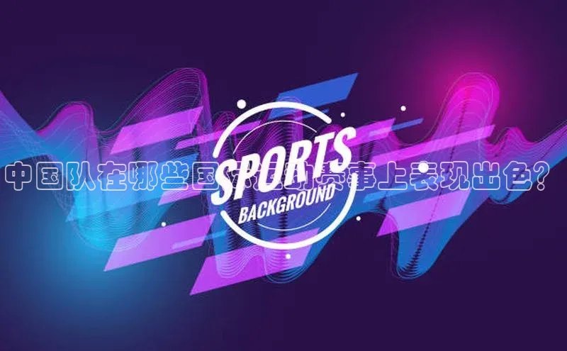 中国队在哪些国际运动赛事上表现出色？
