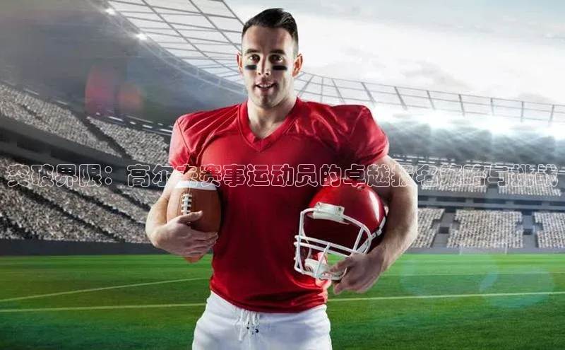 突破界限：高尔夫赛事运动员的卓越报名策略与挑战