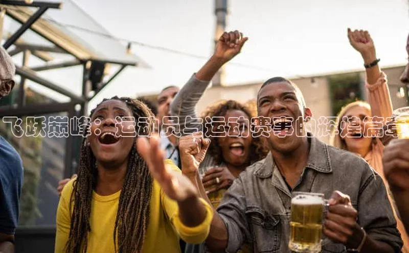 飞跃巅峰：运动员与运动赛事的辉煌篇章