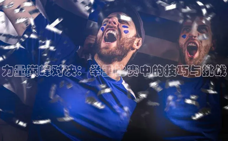 力量巅峰对决：举重比赛中的技巧与挑战