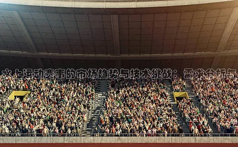 水上运动赛事的市场趋势与技术挑战：需求分析与