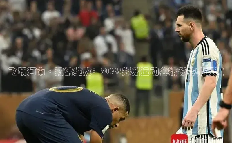 飞跃河南·激情绽放：2023郑州运动会精彩赛事报道