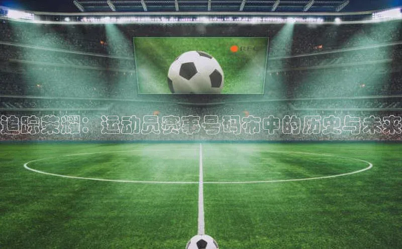 追踪荣耀：运动员赛事号码布中的历史与未来
