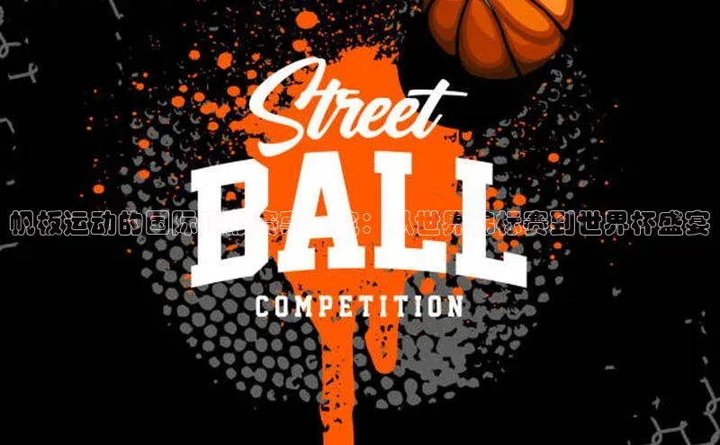 帆板运动的国际顶级赛事一览：从世界锦标赛到世界杯盛宴