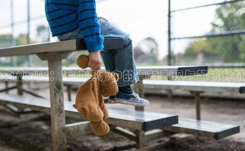 突破界限：运动赛事中的卓越表现与策略分析