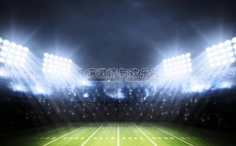 动感世界：一场充满激情与欢乐的运动赛事嘉年华