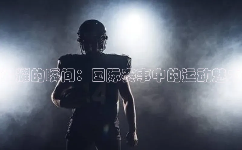 闪耀的瞬间：国际赛事中的运动魅力