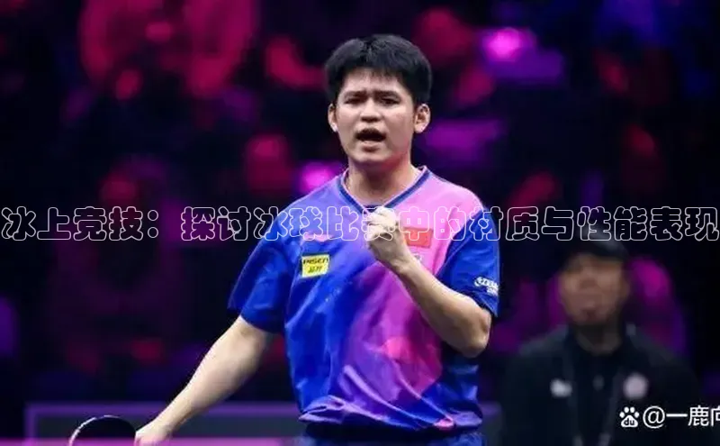 冰上竞技：探讨冰球比赛中的材质与性能表现