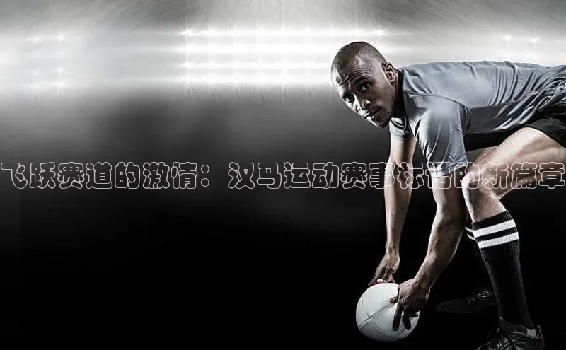 飞跃赛道的激情：汉马运动赛事标语的新篇章