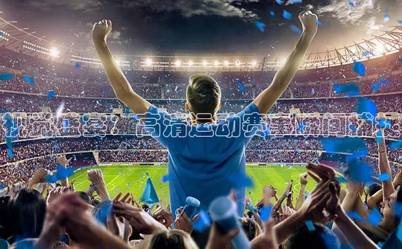 视觉盛宴：高清运动赛事瞬间捕捉