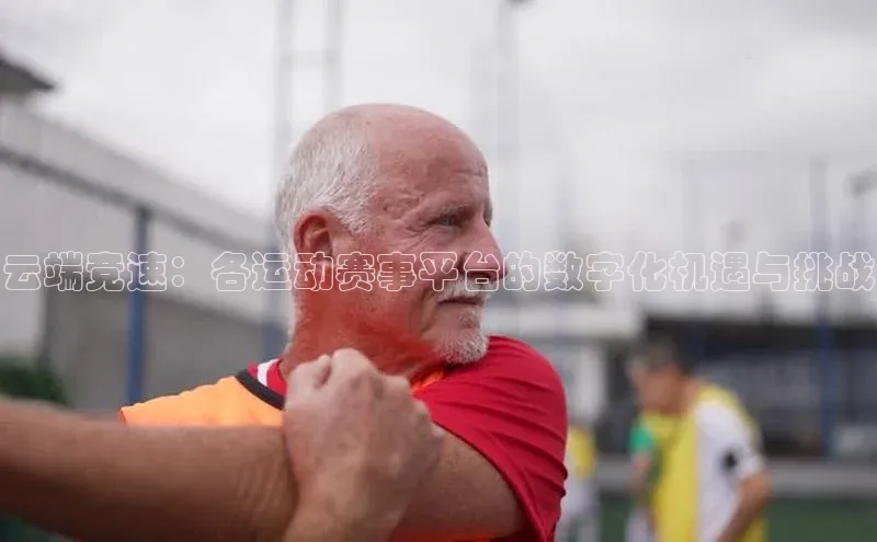 云端竞速：各运动赛事平台的数字化机遇与挑战