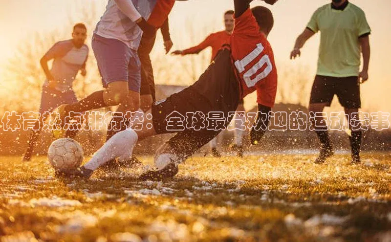 体育热点排行榜：全球最受欢迎的运动赛事