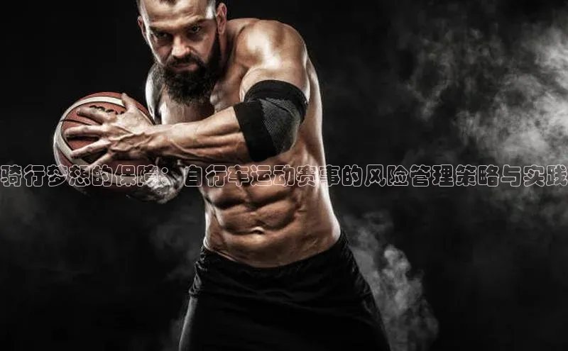 骑行梦想的保障：自行车运动赛事的风险管理策略与实践