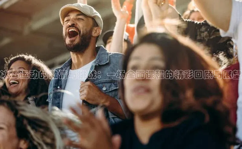 冰雪运动的激情与挑战：一场全面课程的精彩回顾与展望