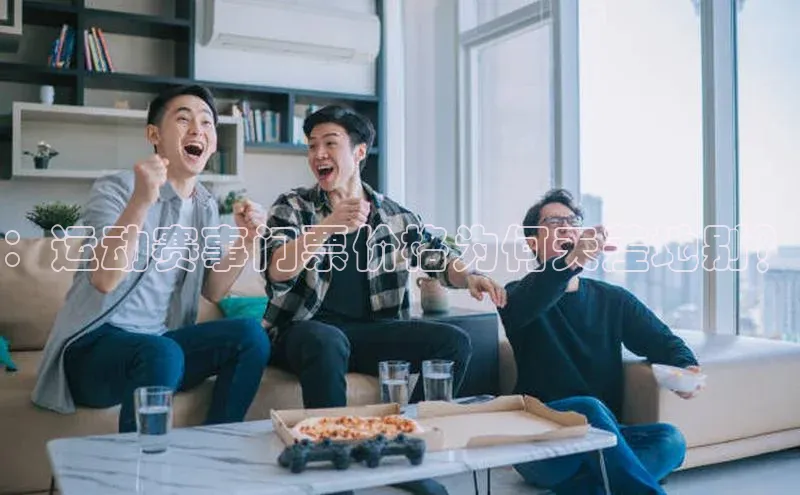 ：运动赛事门票价格为何天差地别？