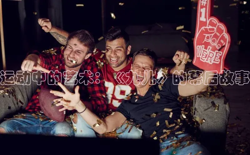 运动中的艺术：《九儿》的幕后故事