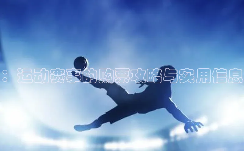 ：运动赛事的购票攻略与实用信息