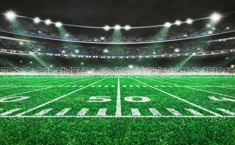 平安赛事运动保险：为您的健康与权益保驾护航