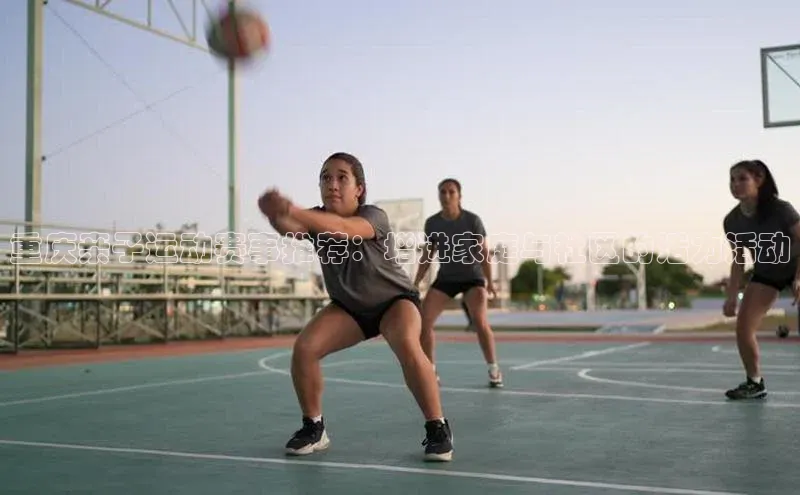 重庆亲子运动赛事推荐：增进家庭与社区的活力活动