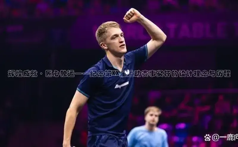 辉煌成就·匠心独运——纪念第XX届运动赛事奖杯的设计理念与历程