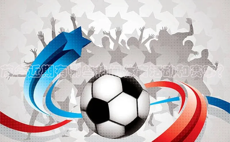 茂名近期有哪些热门体育活动和赛事？